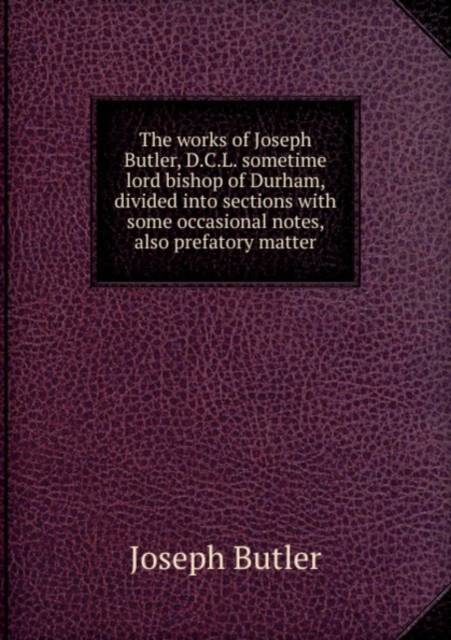 The works of Joseph Butler, D. C. L. sometime lord bishop of Durham ...