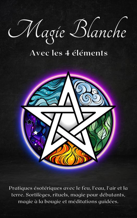 Magie blanche avec les 4 éléments : Pratiques ésotériques avec le feu,  l'eau, l'air et la terre (ebook), Esencia Esoterica, Mysticisme, 9798223932444